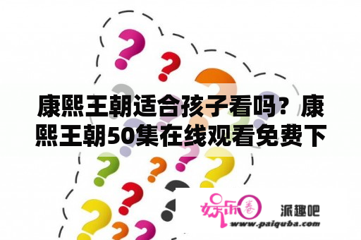 康熙王朝适合孩子看吗？康熙王朝50集在线观看免费下载