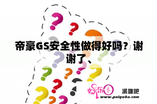 帝豪GS安全性做得好吗？谢谢了、