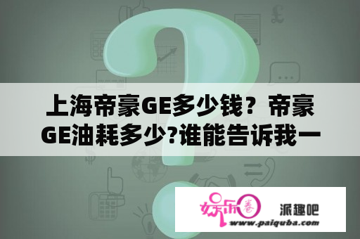 上海帝豪GE多少钱？帝豪GE油耗多少?谁能告诉我一下？谢谢了。最好带上网址。