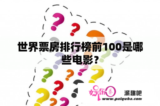 世界票房排行榜前100是哪些电影？