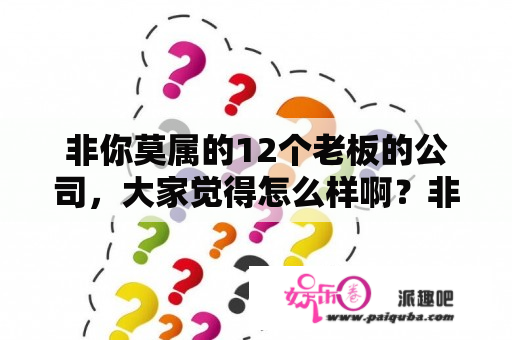 非你莫属的12个老板的公司，大家觉得怎么样啊？非你莫属刘俐俐那一期的嘉宾们都是哪个〈大〉公司的老板？