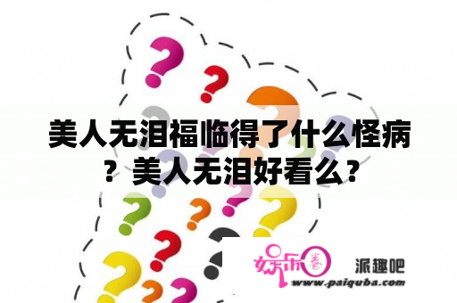 美人无泪福临得了什么怪病？美人无泪好看么？