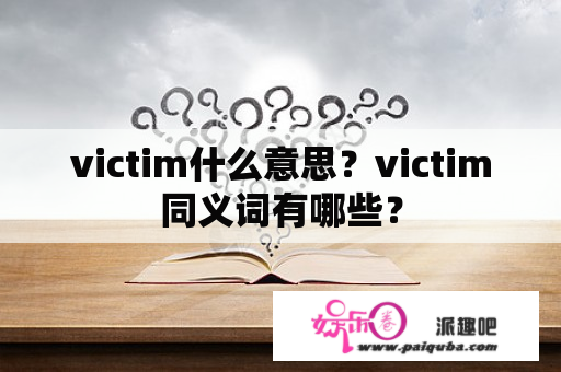 victim什么意思？victim同义词有哪些？