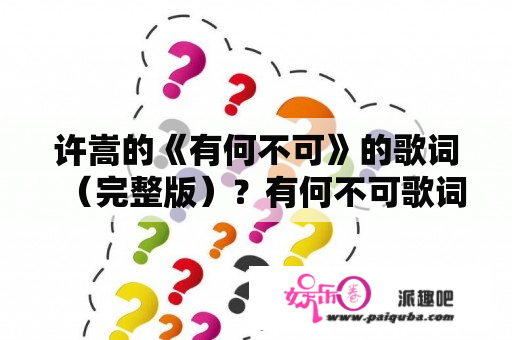 许嵩的《有何不可》的歌词（完整版）？有何不可歌词什么意思？