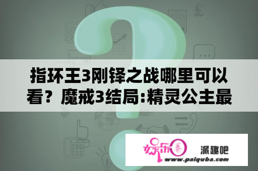 指环王3刚铎之战哪里可以看？魔戒3结局:精灵公主最后还是要死吗?还是又能永生了？