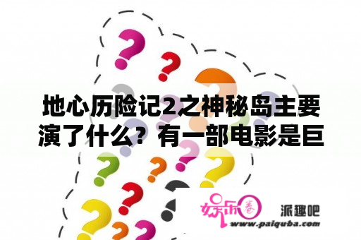 地心历险记2之神秘岛主要演了什么？有一部电影是巨石强森和几个人在原始森林里骑的超级大的蜜蜂叫什么电影？