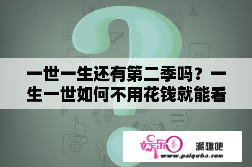 一世一生还有第二季吗？一生一世如何不用花钱就能看全集？