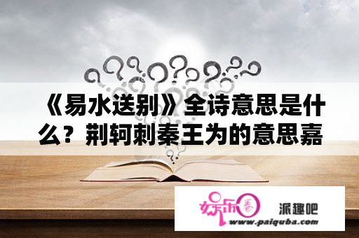 《易水送别》全诗意思是什么？荆轲刺秦王为的意思嘉为先言于秦王曰？