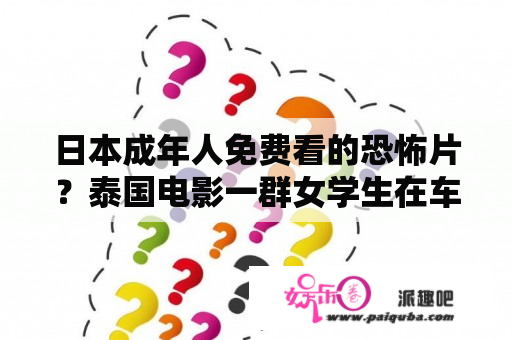 日本成年人免费看的恐怖片？泰国电影一群女学生在车上被杀死是什么电影？