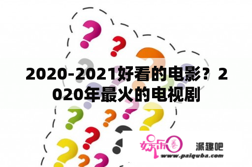 2020-2021好看的电影？2020年最火的电视剧