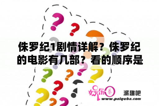 侏罗纪1剧情详解？侏罗纪的电影有几部？看的顺序是怎样？