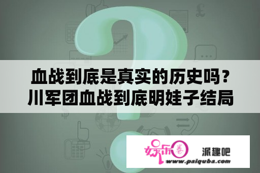 血战到底是真实的历史吗？川军团血战到底明娃子结局？