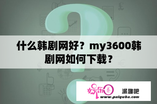 什么韩剧网好？my3600韩剧网如何下载？