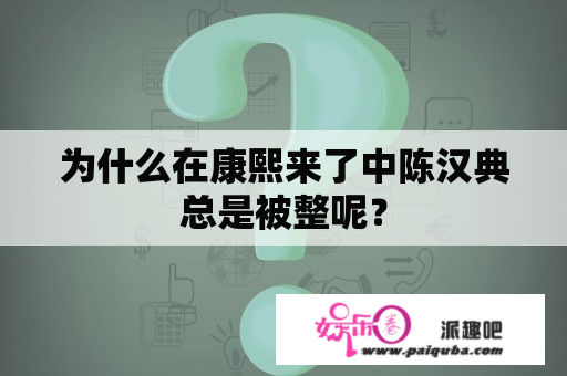 为什么在康熙来了中陈汉典总是被整呢？