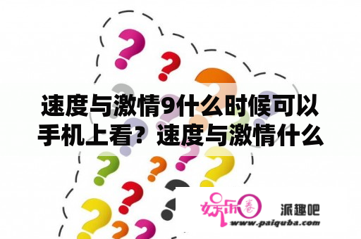 速度与激情9什么时候可以手机上看？速度与激情什么时候在手机上能看？