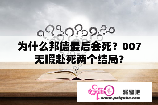 为什么邦德最后会死？007无暇赴死两个结局？