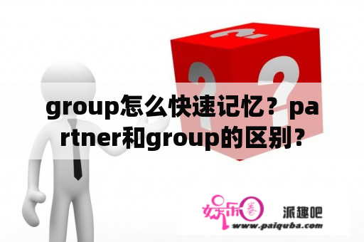 group怎么快速记忆？partner和group的区别？