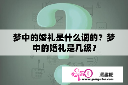 梦中的婚礼是什么调的？梦中的婚礼是几级？