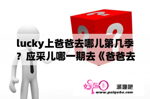 lucky上爸爸去哪儿第几季？应采儿哪一期去《爸爸去哪儿5》？