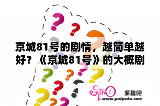 京城81号的剧情，越简单越好？《京城81号》的大概剧情是什么？会很害怕吗？