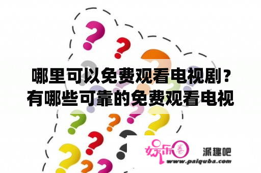 哪里可以免费观看电视剧？有哪些可靠的免费观看电视剧app下载地址？