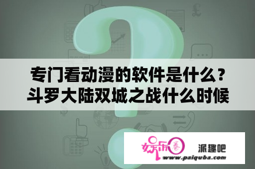 专门看动漫的软件是什么？斗罗大陆双城之战什么时候上线？