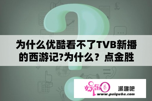 为什么优酷看不了TVB新播的西游记?为什么？点金胜手电视剧粤语