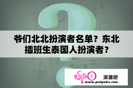 爷们北北扮演者名单？东北插班生泰国人扮演者？