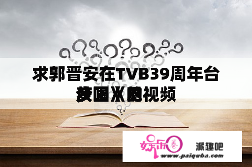 求郭晋安在TVB39周年台庆唱《觅
梦园》的视频