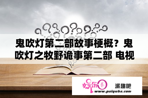 鬼吹灯第二部故事梗概？鬼吹灯之牧野诡事第二部 电视剧？