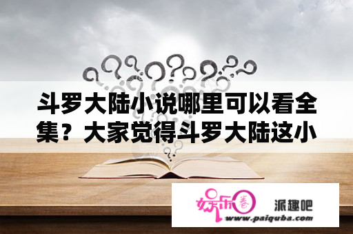 斗罗大陆小说哪里可以看全集？大家觉得斗罗大陆这小说怎么样？