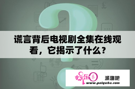 谎言背后电视剧全集在线观看，它揭示了什么？