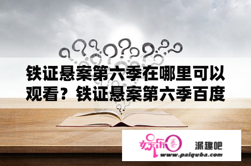 铁证悬案第六季在哪里可以观看？铁证悬案第六季百度网盘资源有吗？