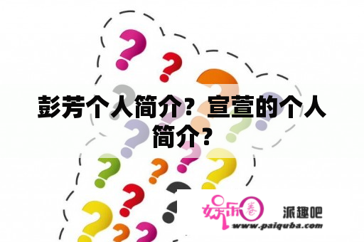 彭芳个人简介？宣萱的个人简介？