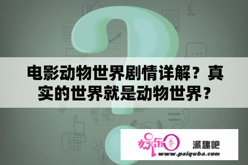 电影动物世界剧情详解？真实的世界就是动物世界？