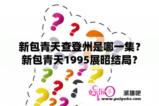 新包青天查登州是哪一集？新包青天1995展昭结局？