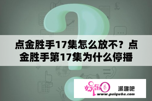 点金胜手17集怎么放不？点金胜手第17集为什么停播了？