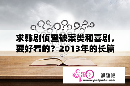 求韩剧侦查破案类和喜剧，要好看的？2013年的长篇韩剧有哪些？