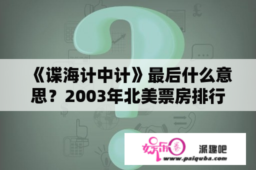 《谍海计中计》最后什么意思？2003年北美票房排行榜？