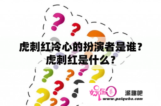 虎刺红冷心的扮演者是谁？虎刺红是什么？