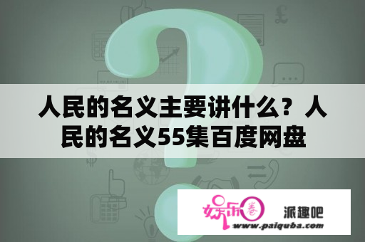 人民的名义主要讲什么？人民的名义55集百度网盘