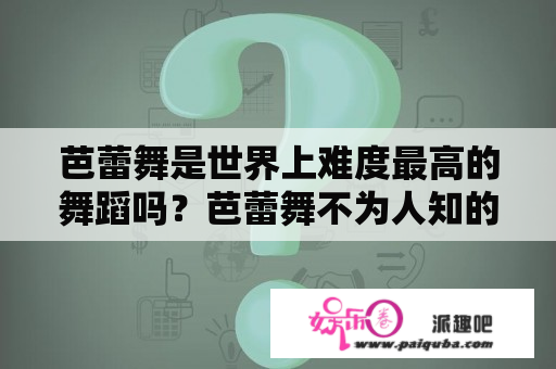 芭蕾舞是世界上难度最高的舞蹈吗？芭蕾舞不为人知的事？