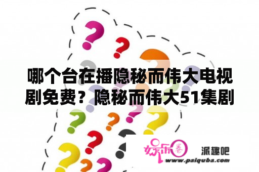 哪个台在播隐秘而伟大电视剧免费？隐秘而伟大51集剧情介绍？