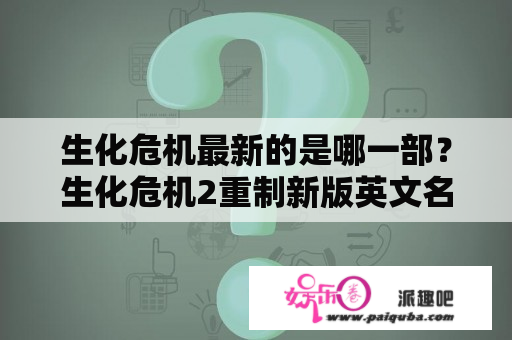 生化危机最新的是哪一部？生化危机2重制新版英文名？