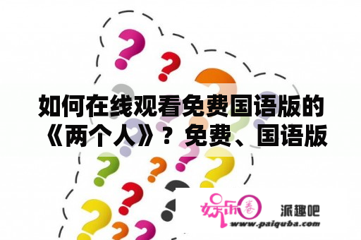 如何在线观看免费国语版的《两个人》？免费、国语版、在线观看、两个人