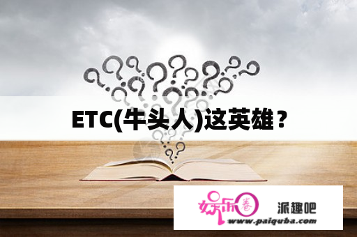 ETC(牛头人)这英雄？