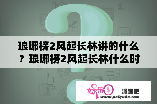 琅琊榜2风起长林讲的什么？琅琊榜2风起长林什么时候出的？