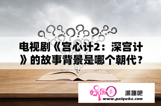 电视剧《宫心计2：深宫计》的故事背景是哪个朝代？宫心计2郑纯熙结局？