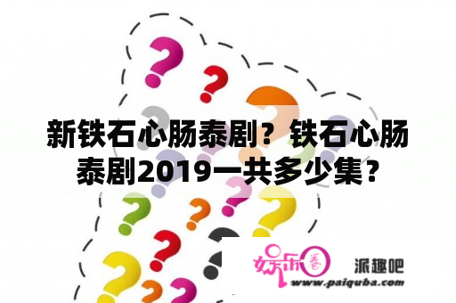 新铁石心肠泰剧？铁石心肠泰剧2019一共多少集？