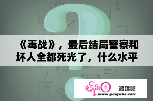 《毒战》，最后结局警察和坏人全都死光了，什么水平？毒战解析？